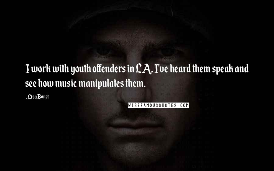 Lisa Bonet Quotes: I work with youth offenders in LA, I've heard them speak and see how music manipulates them.