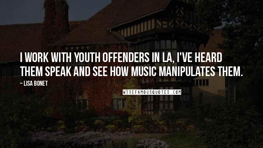 Lisa Bonet Quotes: I work with youth offenders in LA, I've heard them speak and see how music manipulates them.