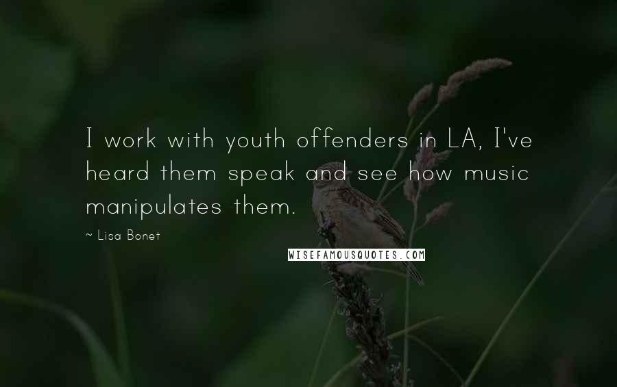 Lisa Bonet Quotes: I work with youth offenders in LA, I've heard them speak and see how music manipulates them.