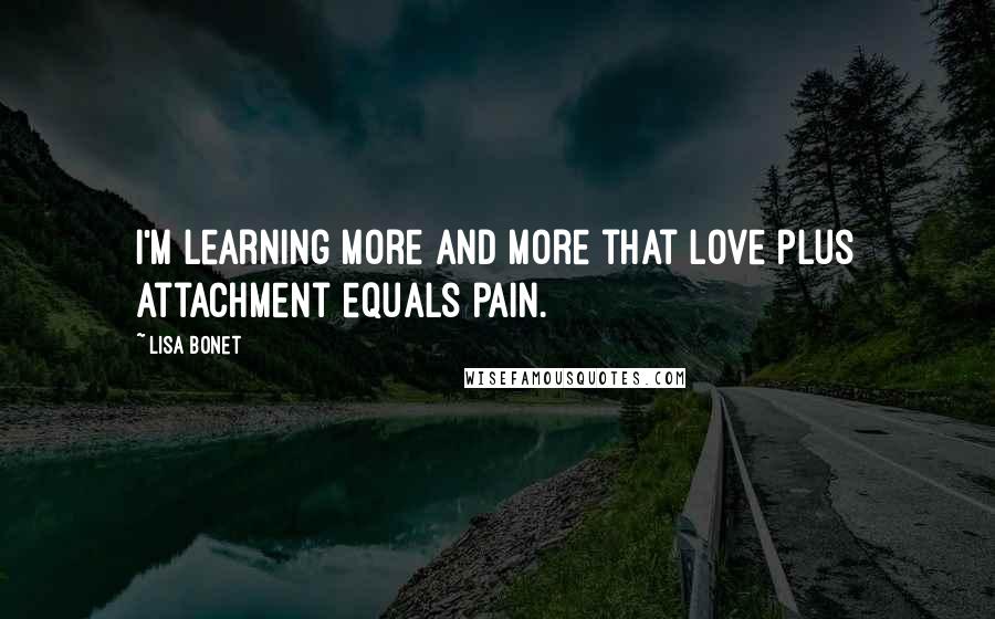 Lisa Bonet Quotes: I'm learning more and more that love plus attachment equals pain.