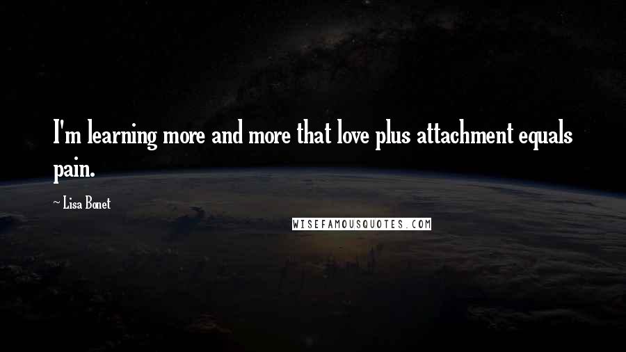 Lisa Bonet Quotes: I'm learning more and more that love plus attachment equals pain.