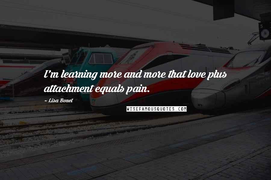 Lisa Bonet Quotes: I'm learning more and more that love plus attachment equals pain.