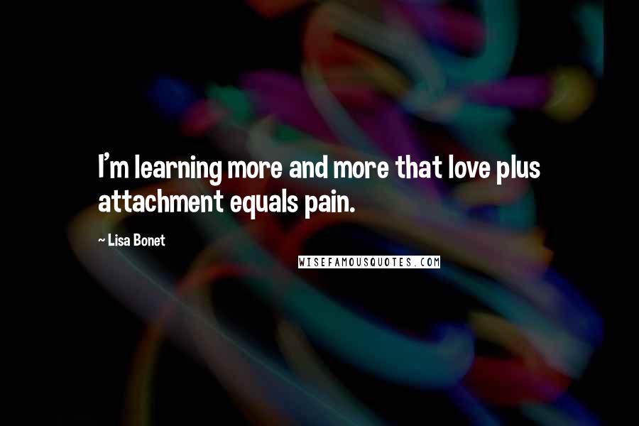 Lisa Bonet Quotes: I'm learning more and more that love plus attachment equals pain.