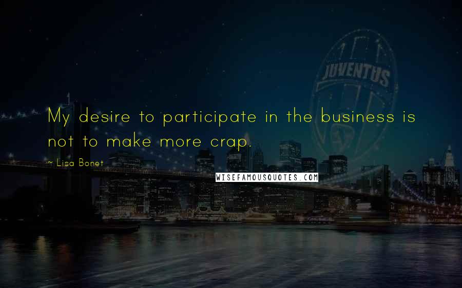 Lisa Bonet Quotes: My desire to participate in the business is not to make more crap.