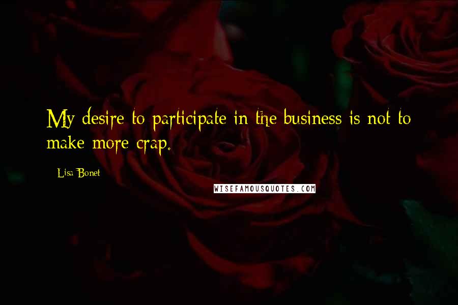 Lisa Bonet Quotes: My desire to participate in the business is not to make more crap.