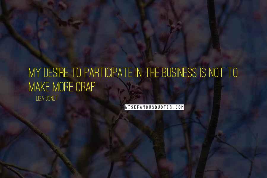 Lisa Bonet Quotes: My desire to participate in the business is not to make more crap.