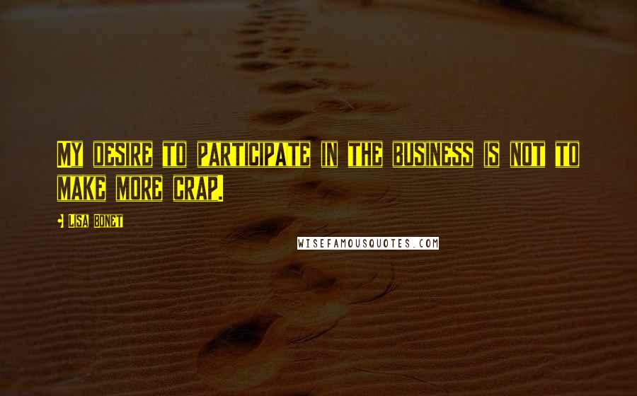 Lisa Bonet Quotes: My desire to participate in the business is not to make more crap.