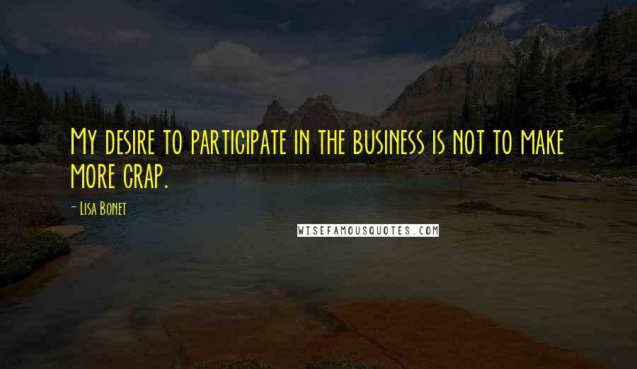 Lisa Bonet Quotes: My desire to participate in the business is not to make more crap.