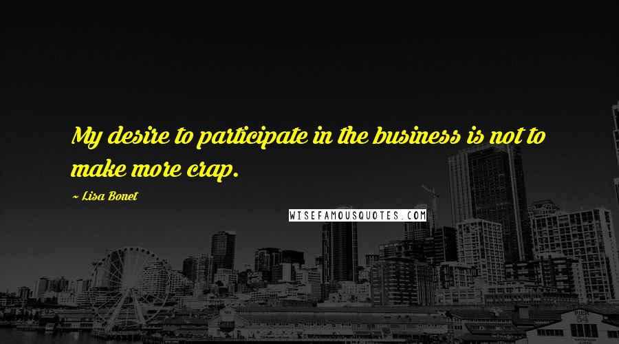 Lisa Bonet Quotes: My desire to participate in the business is not to make more crap.