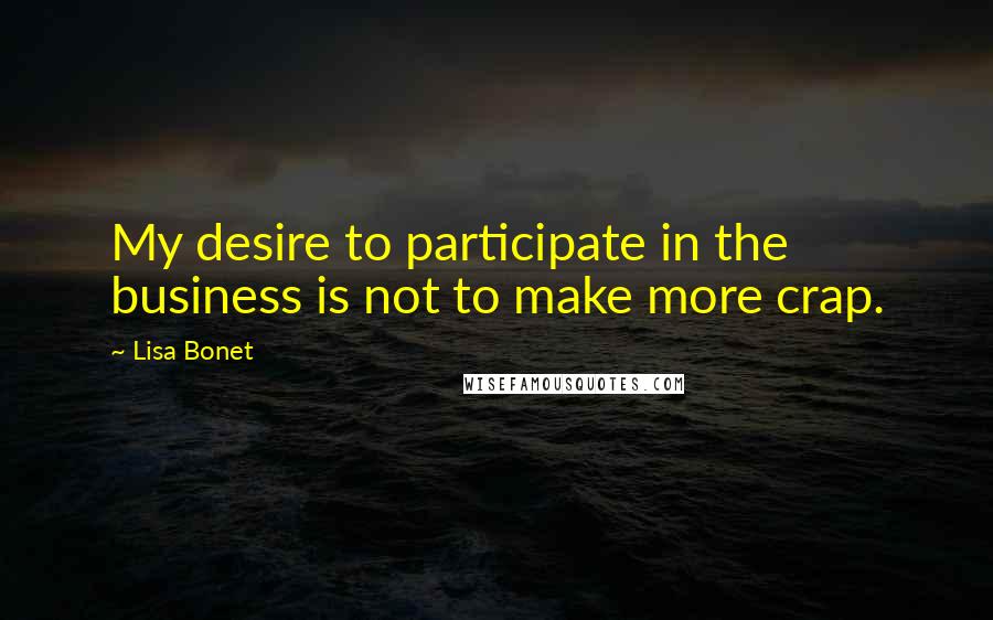 Lisa Bonet Quotes: My desire to participate in the business is not to make more crap.