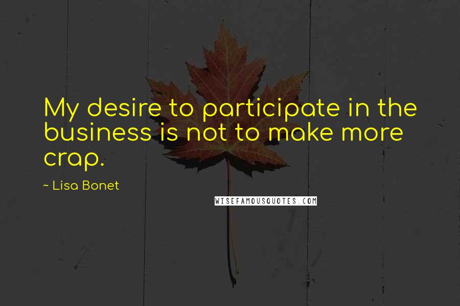 Lisa Bonet Quotes: My desire to participate in the business is not to make more crap.