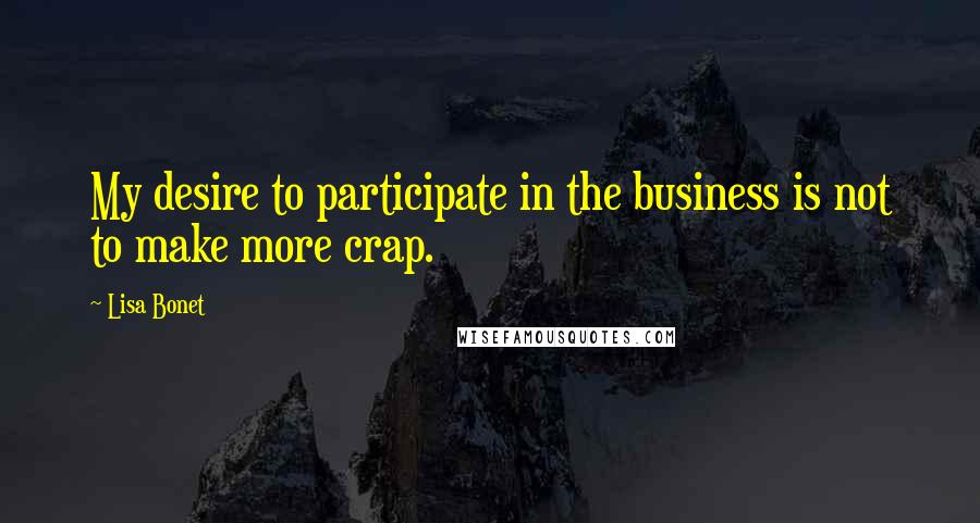 Lisa Bonet Quotes: My desire to participate in the business is not to make more crap.