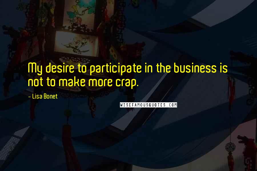 Lisa Bonet Quotes: My desire to participate in the business is not to make more crap.