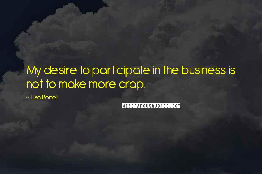 Lisa Bonet Quotes: My desire to participate in the business is not to make more crap.