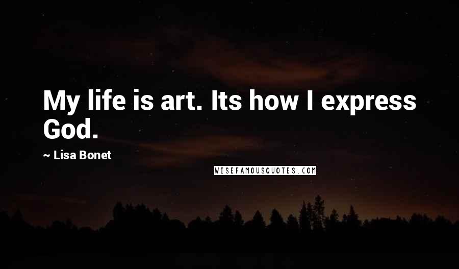 Lisa Bonet Quotes: My life is art. Its how I express God.