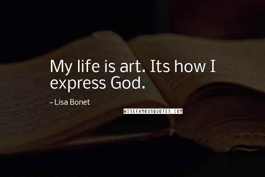 Lisa Bonet Quotes: My life is art. Its how I express God.