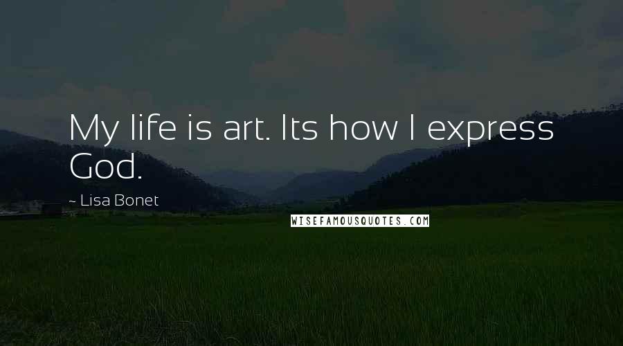 Lisa Bonet Quotes: My life is art. Its how I express God.