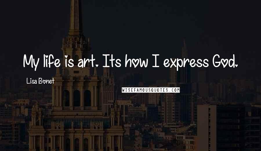 Lisa Bonet Quotes: My life is art. Its how I express God.