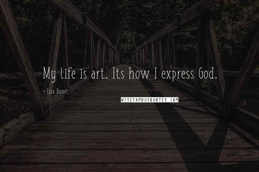 Lisa Bonet Quotes: My life is art. Its how I express God.