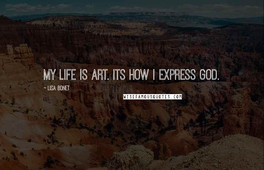 Lisa Bonet Quotes: My life is art. Its how I express God.