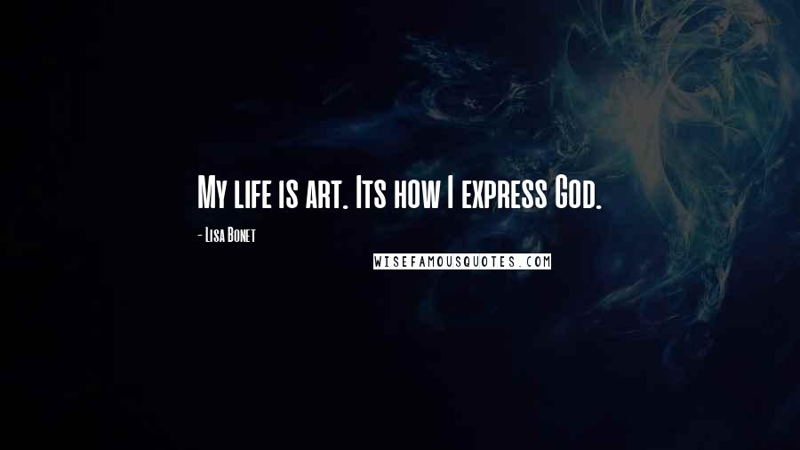 Lisa Bonet Quotes: My life is art. Its how I express God.