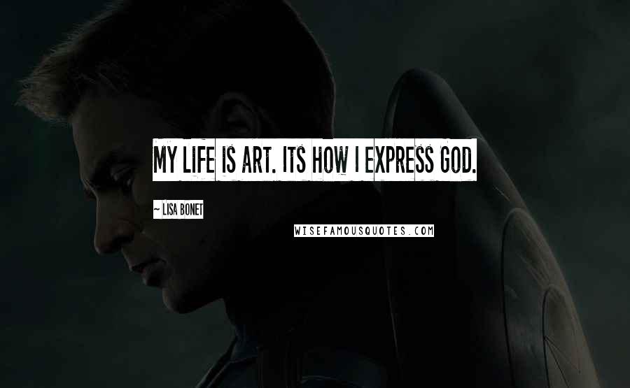 Lisa Bonet Quotes: My life is art. Its how I express God.