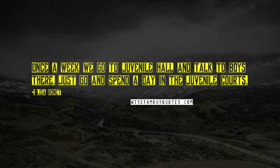Lisa Bonet Quotes: Once a week we go to juvenile hall and talk to boys there. Just go and spend a day in the juvenile courts.