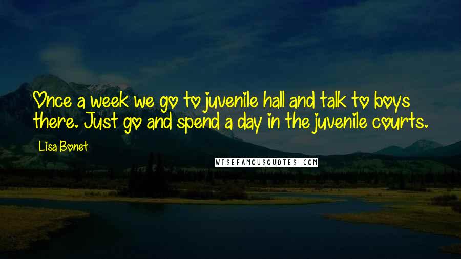 Lisa Bonet Quotes: Once a week we go to juvenile hall and talk to boys there. Just go and spend a day in the juvenile courts.