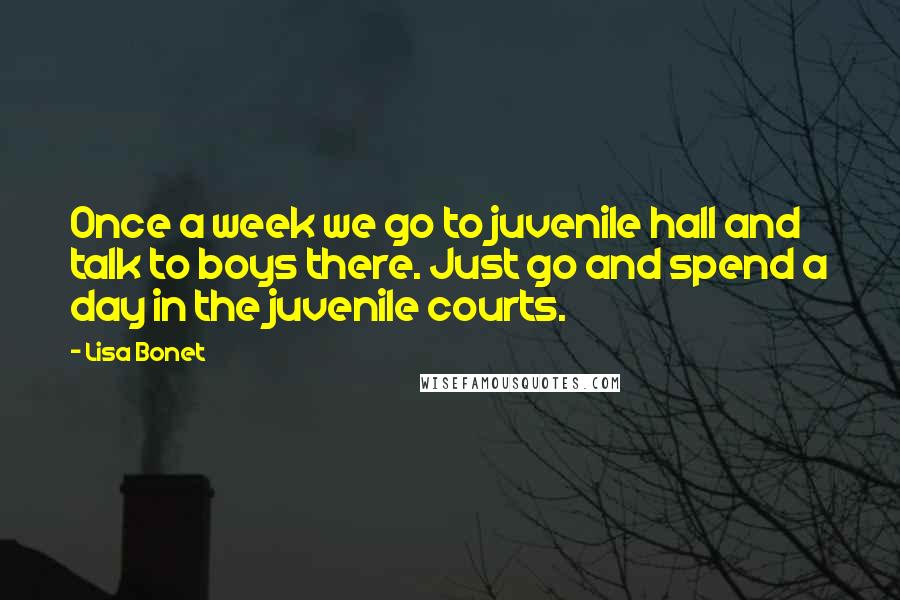 Lisa Bonet Quotes: Once a week we go to juvenile hall and talk to boys there. Just go and spend a day in the juvenile courts.