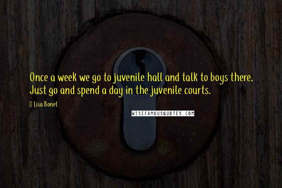 Lisa Bonet Quotes: Once a week we go to juvenile hall and talk to boys there. Just go and spend a day in the juvenile courts.