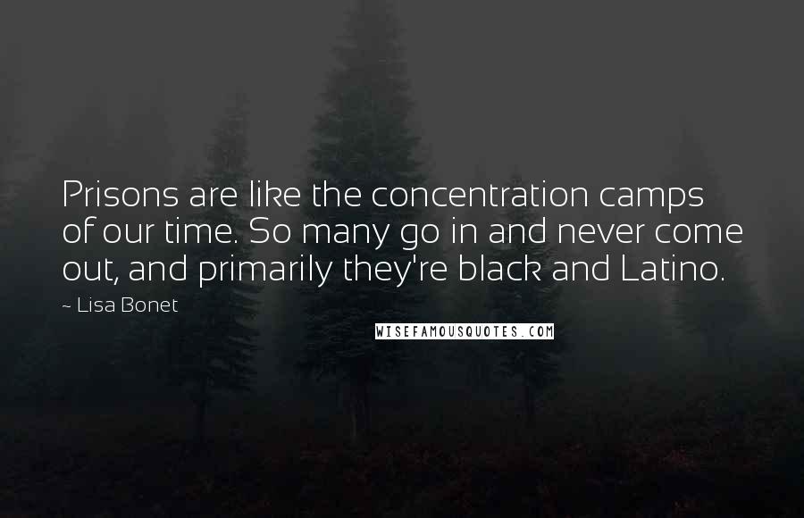 Lisa Bonet Quotes: Prisons are like the concentration camps of our time. So many go in and never come out, and primarily they're black and Latino.