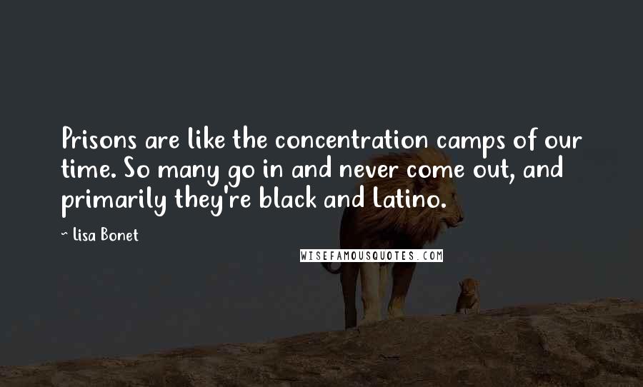 Lisa Bonet Quotes: Prisons are like the concentration camps of our time. So many go in and never come out, and primarily they're black and Latino.