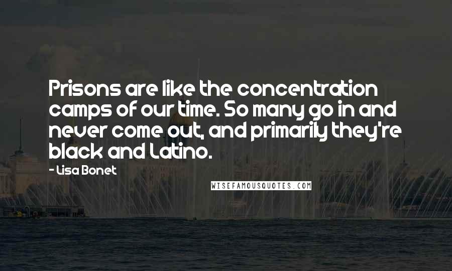 Lisa Bonet Quotes: Prisons are like the concentration camps of our time. So many go in and never come out, and primarily they're black and Latino.