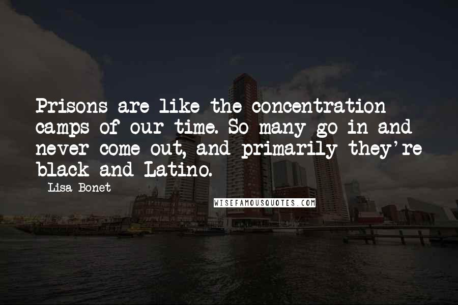 Lisa Bonet Quotes: Prisons are like the concentration camps of our time. So many go in and never come out, and primarily they're black and Latino.