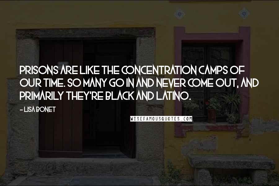 Lisa Bonet Quotes: Prisons are like the concentration camps of our time. So many go in and never come out, and primarily they're black and Latino.