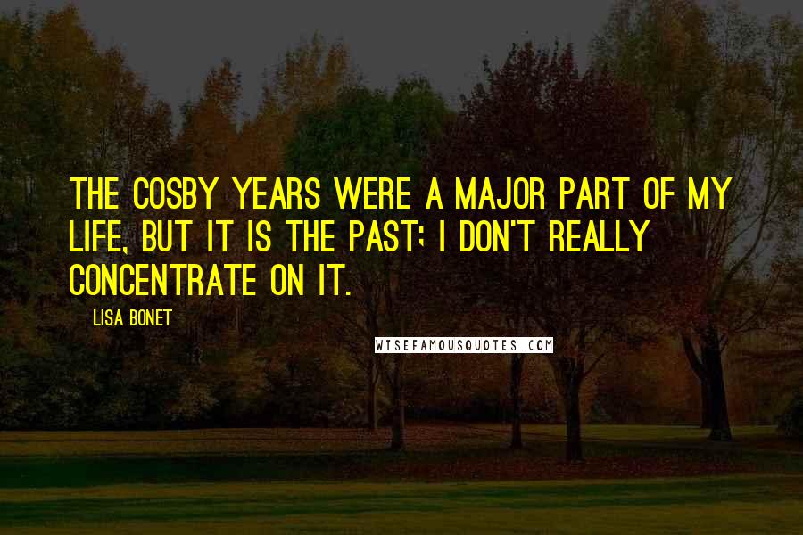 Lisa Bonet Quotes: The Cosby years were a major part of my life, but it is the past; I don't really concentrate on it.