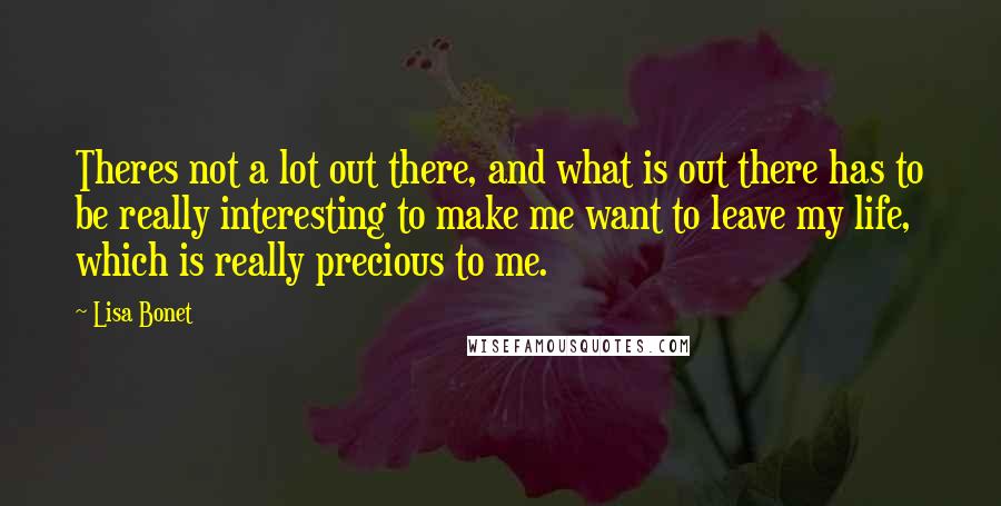 Lisa Bonet Quotes: Theres not a lot out there, and what is out there has to be really interesting to make me want to leave my life, which is really precious to me.