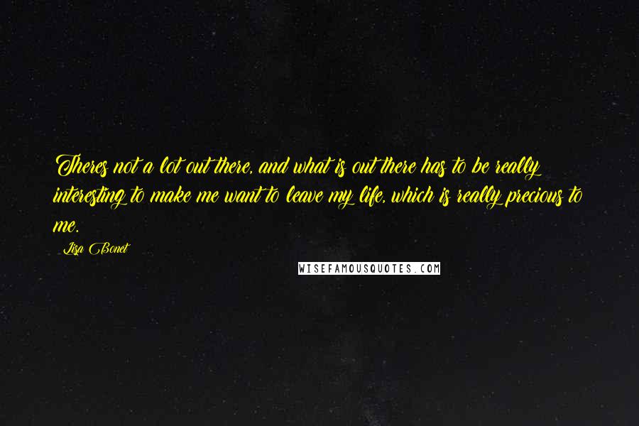 Lisa Bonet Quotes: Theres not a lot out there, and what is out there has to be really interesting to make me want to leave my life, which is really precious to me.