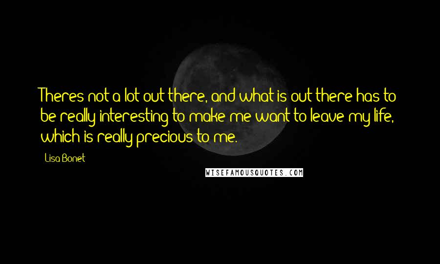 Lisa Bonet Quotes: Theres not a lot out there, and what is out there has to be really interesting to make me want to leave my life, which is really precious to me.