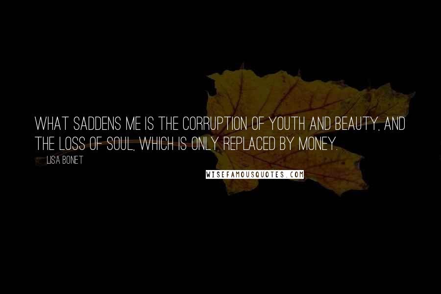 Lisa Bonet Quotes: What saddens me is the corruption of youth and beauty, and the loss of soul, which is only replaced by money.