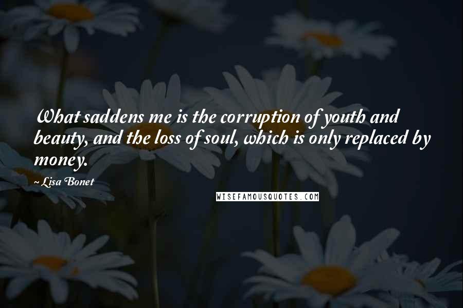 Lisa Bonet Quotes: What saddens me is the corruption of youth and beauty, and the loss of soul, which is only replaced by money.