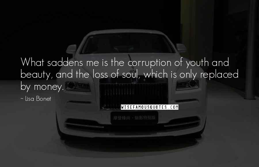 Lisa Bonet Quotes: What saddens me is the corruption of youth and beauty, and the loss of soul, which is only replaced by money.