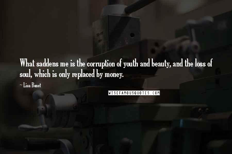 Lisa Bonet Quotes: What saddens me is the corruption of youth and beauty, and the loss of soul, which is only replaced by money.