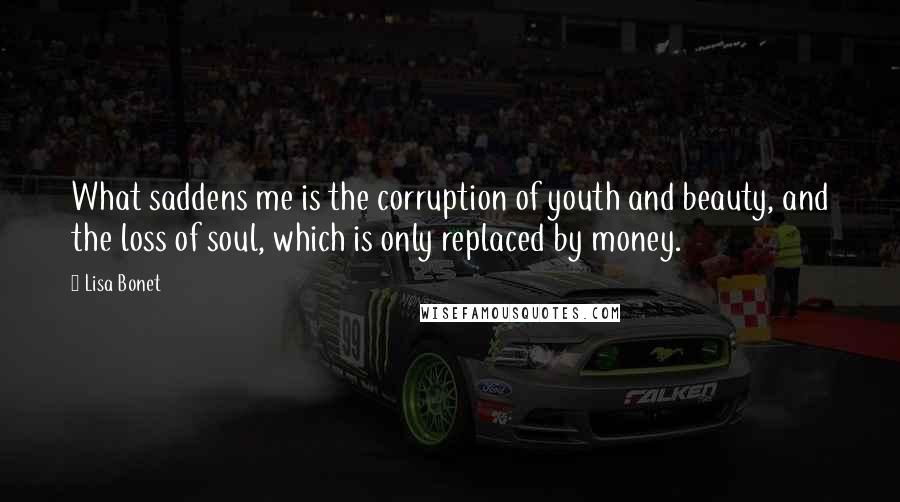 Lisa Bonet Quotes: What saddens me is the corruption of youth and beauty, and the loss of soul, which is only replaced by money.