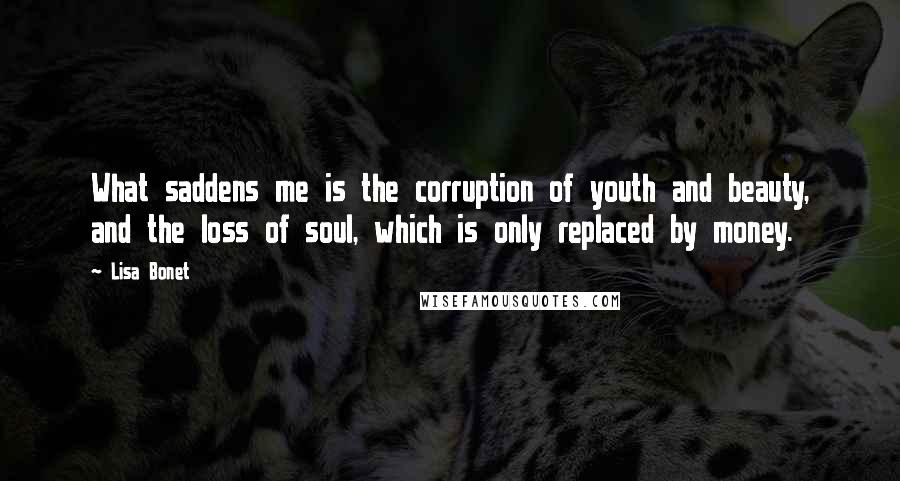 Lisa Bonet Quotes: What saddens me is the corruption of youth and beauty, and the loss of soul, which is only replaced by money.