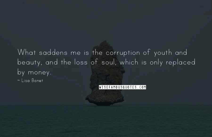 Lisa Bonet Quotes: What saddens me is the corruption of youth and beauty, and the loss of soul, which is only replaced by money.