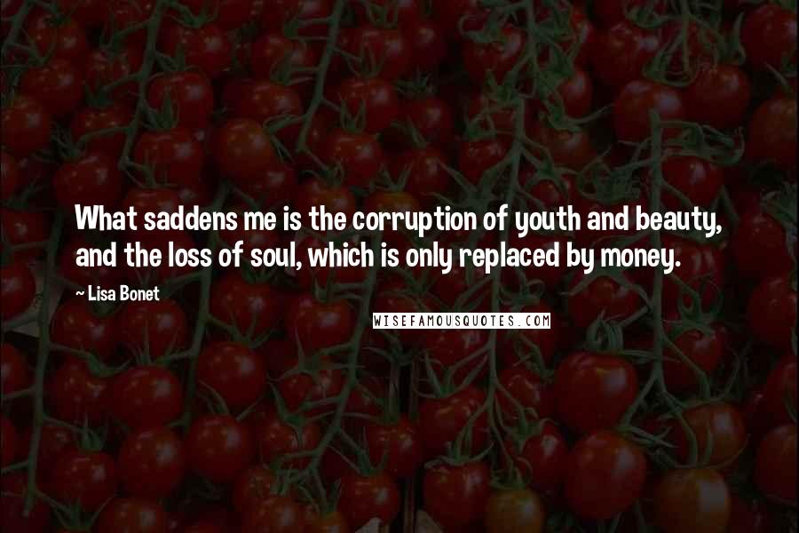 Lisa Bonet Quotes: What saddens me is the corruption of youth and beauty, and the loss of soul, which is only replaced by money.