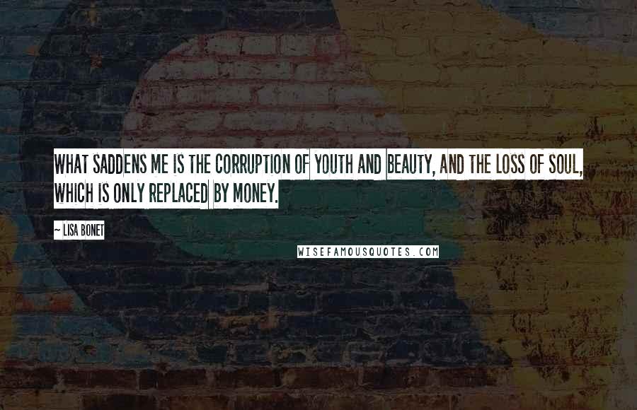 Lisa Bonet Quotes: What saddens me is the corruption of youth and beauty, and the loss of soul, which is only replaced by money.