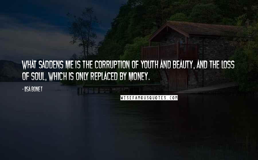 Lisa Bonet Quotes: What saddens me is the corruption of youth and beauty, and the loss of soul, which is only replaced by money.