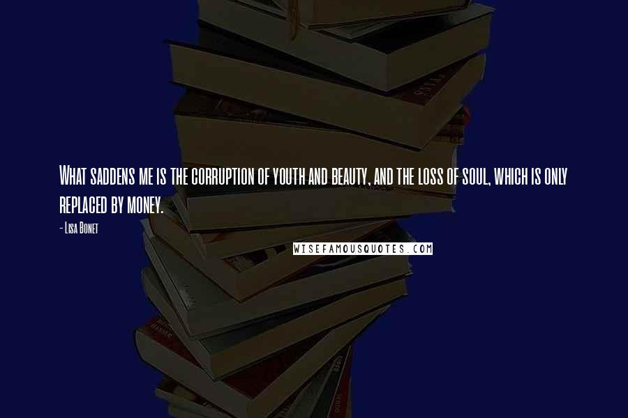 Lisa Bonet Quotes: What saddens me is the corruption of youth and beauty, and the loss of soul, which is only replaced by money.